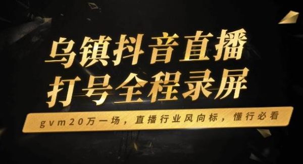 乌镇抖音直播打号全程录屏，gvm20万一场，直播行业风向标，懂行必看