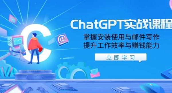 ChatGPT实战课程，掌握安装使用与邮件写作，提升工作效率与赚钱能力