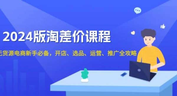 2024版淘差价课程，无货源电商新手必备，开店、选品、运营、推广全攻略