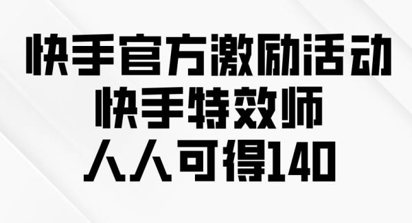 快手官方激励活动-快手特效师，人人可得140