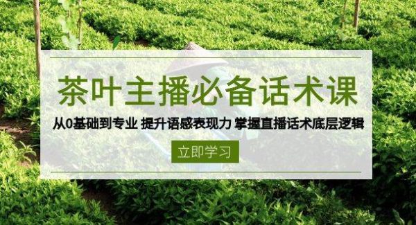 茶叶 主播必备话术课 从0基础到专业 提升语感表现力 掌握直播话术底层逻辑