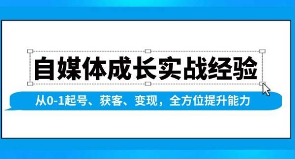 自媒体成长实战经验，从0-1起号、获客、变现，全方位提升能力