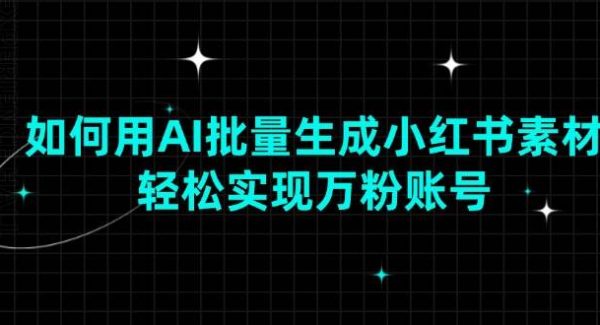 如何用AI批量生成小红书素材，轻松实现万粉账号