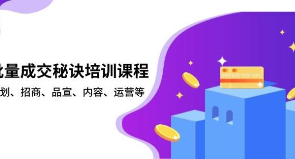 批量成交秘诀培训课程，策划、招商、品宣、内容、运营等
