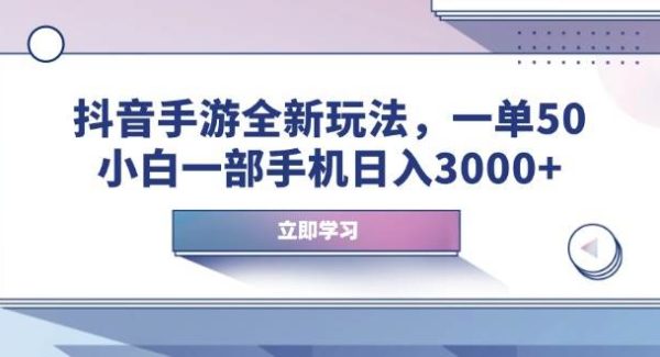 抖音手游全新玩法，一单50，小白一部手机日入3000+