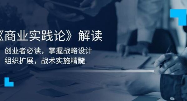 《商业实践论》解读：创业者必读，掌握战略设计，组织扩展，战术实施精髓