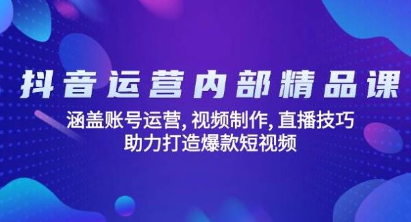 抖音运营内部精品课：涵盖账号运营, 视频制作, 直播技巧, 助力打造爆款…