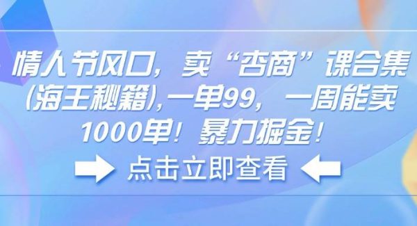 情人节风口，卖“杏商”课合集(海王秘籍),一单99，一周能卖1000单！暴…