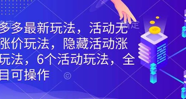 拼多多最新玩法，活动无限涨价玩法，隐藏活动涨价玩法，6个活动玩法，全类目可操作