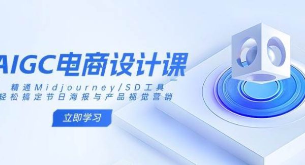 AIGC电商设计课：精通Midjourney/SD工具，轻松搞定节日海报与产品视觉营销