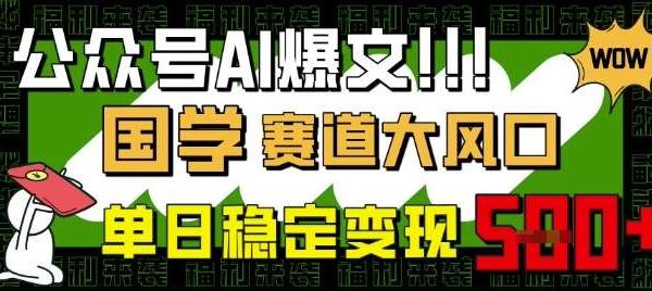 公众号AI爆文，国学赛道大风口，小白轻松上手，单日稳定变现5张