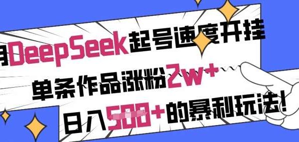 用DeepSeek起号速度开挂，单条作品涨粉2w+，日入5张+的暴利玩法