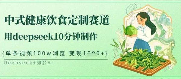 爆火中式健康饮食定制赛道，用deepseek10分钟制作，单条视频100w浏览，单日变现多张