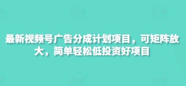 最新视频号广告分成计划项目，可矩阵放大，简单轻松低投资好项目