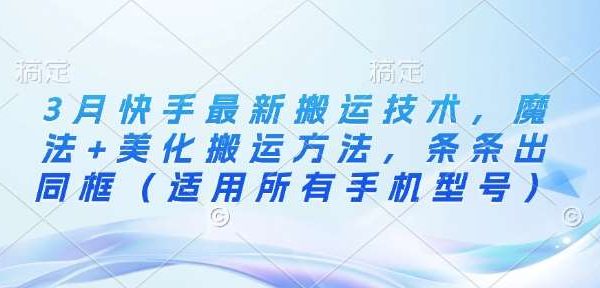 3月快手最新搬运技术，魔法+美化搬运方法，条条出同框（适用所有手机型号）