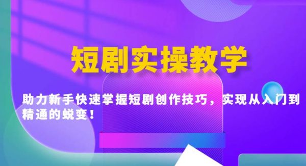短剧实操教学，助力新手快速掌握短剧创作技巧，实现从入门到精通的蜕变！