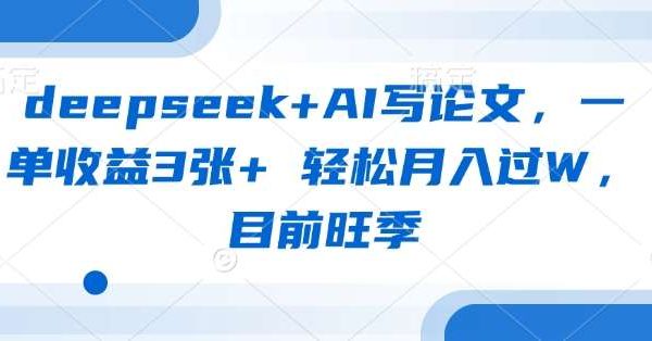 deepseek+AI写论文，一单收益3张+ 轻松月入过W，目前旺季