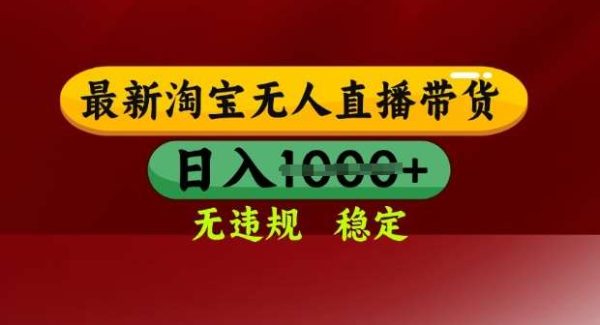 25年3月淘宝无人直播带货，日入多张，不违规不封号，独家技术，操作简单【揭秘】