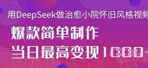 用DeepSeek做治愈小院怀旧风格视频，爆款轻松制作，当日最高变现1k