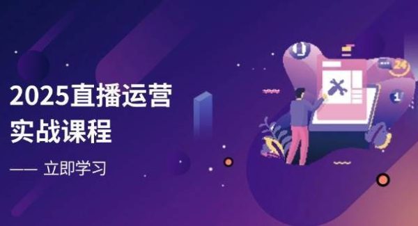2025直播运营实战课程，零基础入门到流量优化，快速提升直播间表现