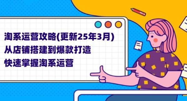 淘系运营攻略(更新25年3月) 从店铺搭建到爆款打造，快速掌握淘系运营