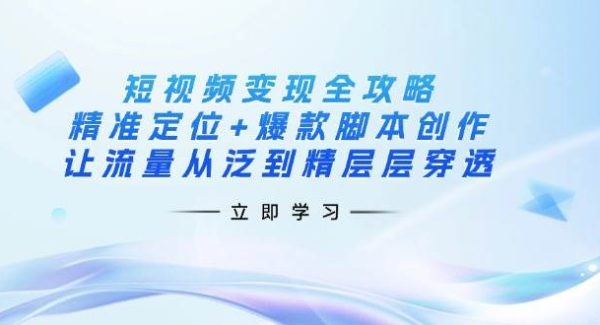 短视频变现全攻略：精准定位+爆款脚本创作，让流量从泛到精层层穿透