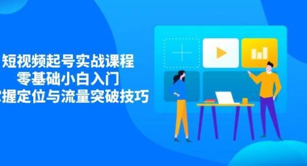 短视频起号实战课程，零基础小白入门，掌握定位与流量突破技巧