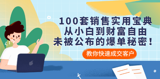 100套销售实用宝典：从小白到财富自由，未被公布的爆单秘密！