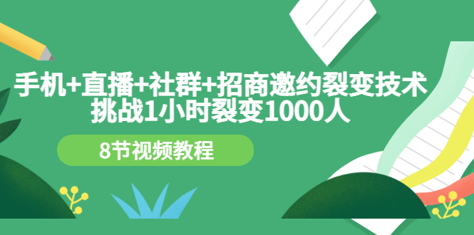 手机+直播+社群+招商邀约裂变技术：挑战1小时裂变1000人（8节视频教程）