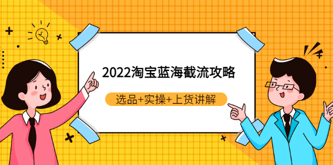 2022淘宝蓝海截流攻略：选品+实操+上货讲解（价值599元）