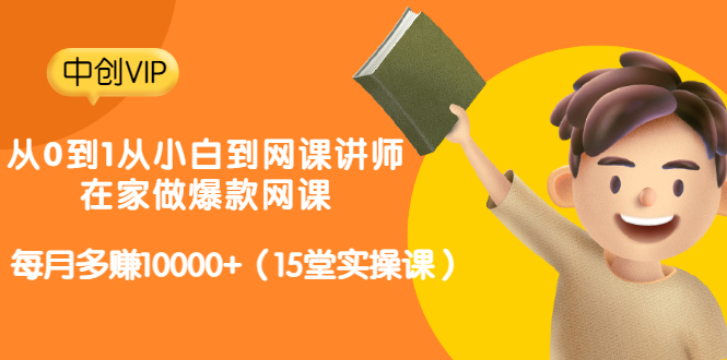 从0到1从小白到网课讲师：在家做爆款网课，每月多赚10000+（15堂实操课）