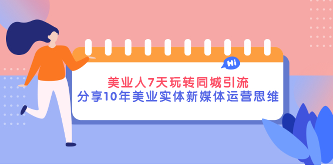 美业人7天玩转同城引流，分享10年美业实体新媒体运营思维