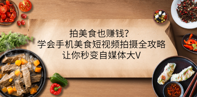 拍美食也赚钱？学会手机美食短视频拍摄全攻略，让你秒变自媒体大V