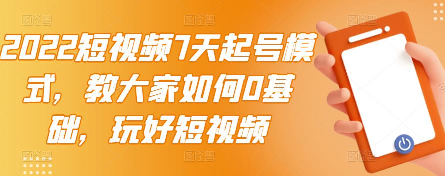 2022短视频7天起号模式，教大家如何0基础，玩好短视频【视频教程】无水印