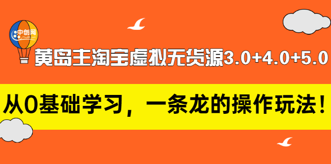 黄岛主淘宝虚拟无货源3.0+4.0+5.0：从0基础学习，一条龙的操作玩法！