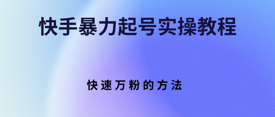 快手暴力起号实操教程，快速万粉的方法